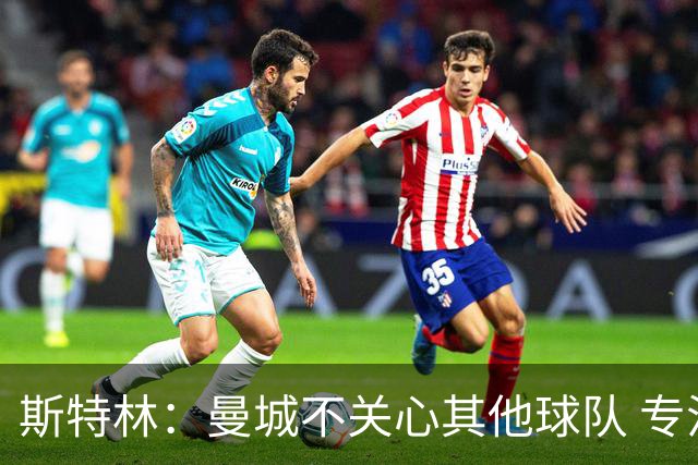 斯特林：曼城不关心其他球队 专注于自己的表现