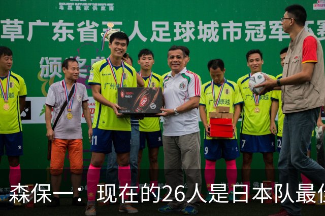 森保一：现在的26人是日本队最佳阵 接下来每场比赛都要全力取胜