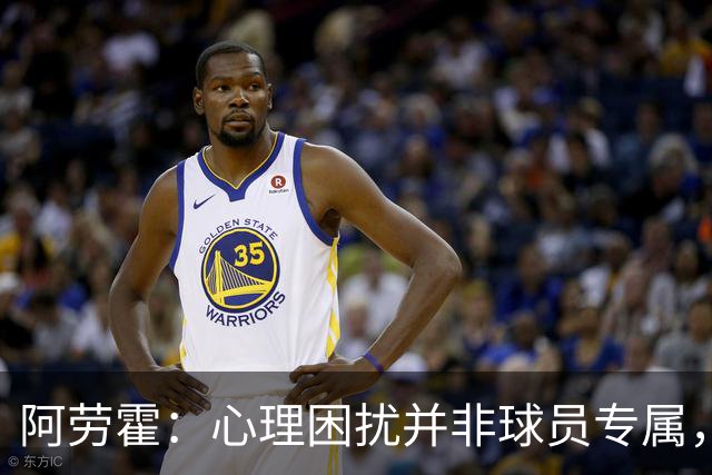 阿劳霍：心理困扰并非球员专属，整个社会很多人都承受同样的煎熬